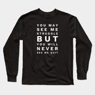 You May See Me Struggle But You Will Never See Me Quit - Motivational Words Long Sleeve T-Shirt